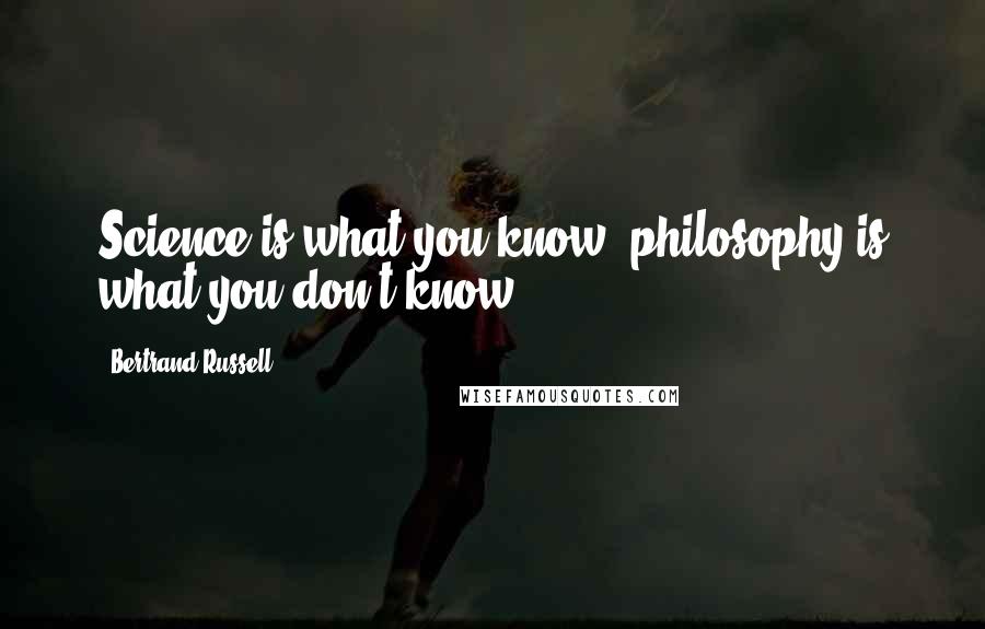 Bertrand Russell Quotes: Science is what you know, philosophy is what you don't know