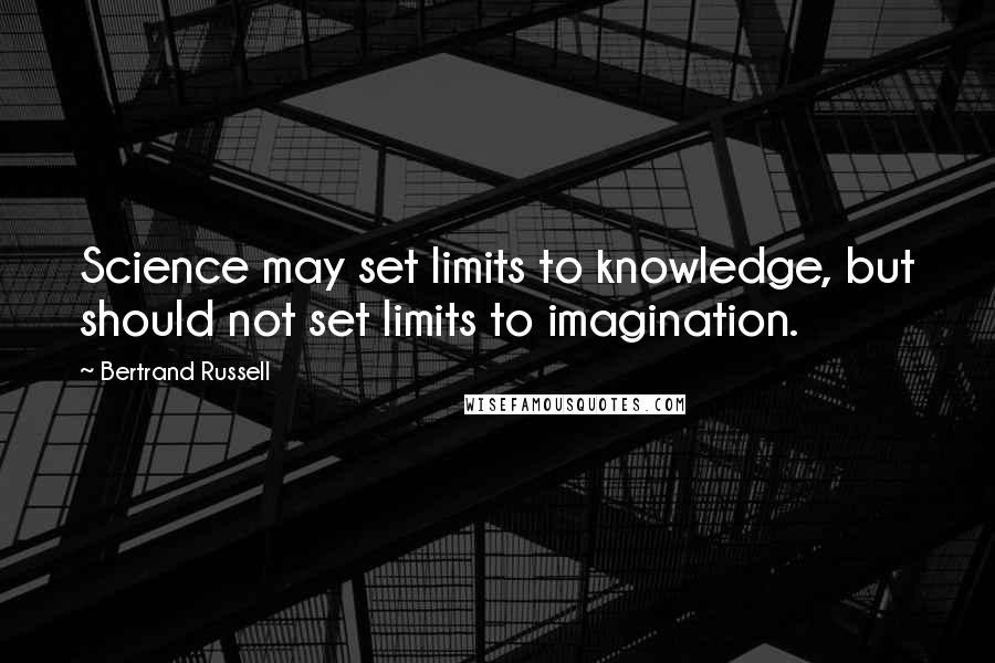 Bertrand Russell Quotes: Science may set limits to knowledge, but should not set limits to imagination.