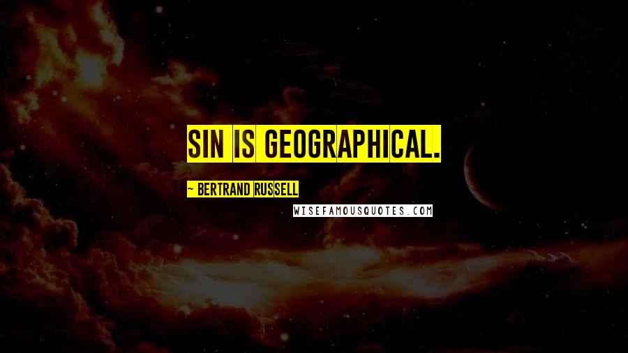 Bertrand Russell Quotes: Sin is geographical.