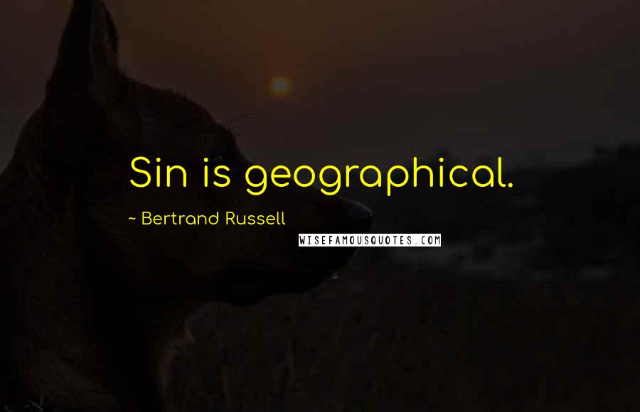 Bertrand Russell Quotes: Sin is geographical.