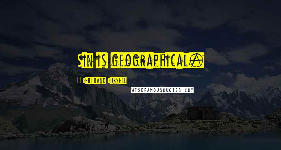 Bertrand Russell Quotes: Sin is geographical.