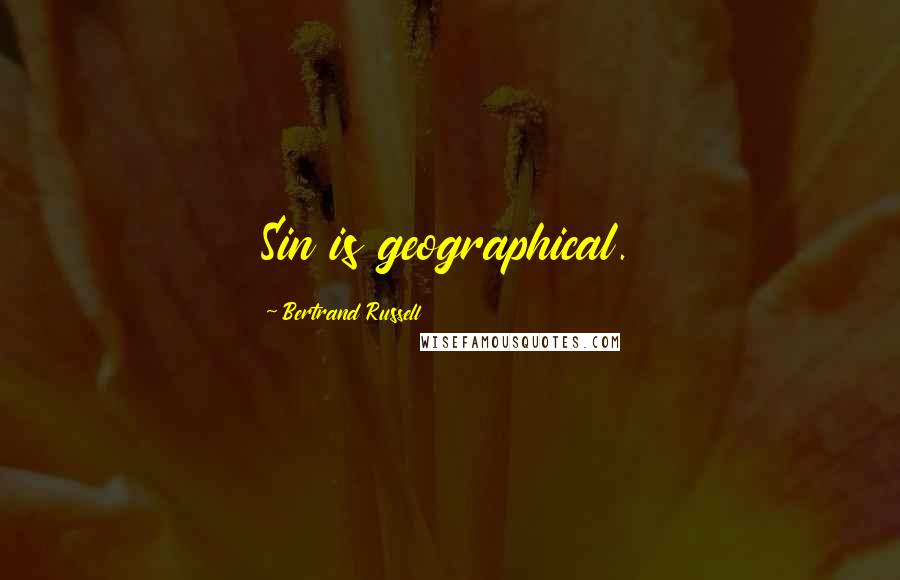 Bertrand Russell Quotes: Sin is geographical.