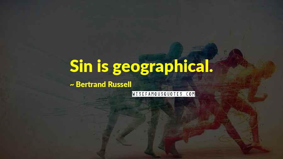 Bertrand Russell Quotes: Sin is geographical.