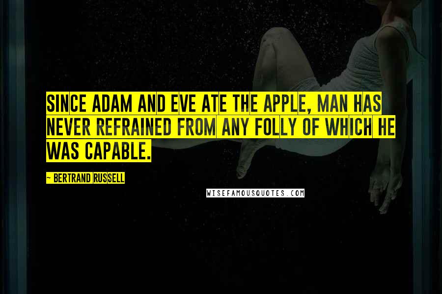 Bertrand Russell Quotes: Since Adam and Eve ate the apple, man has never refrained from any folly of which he was capable.