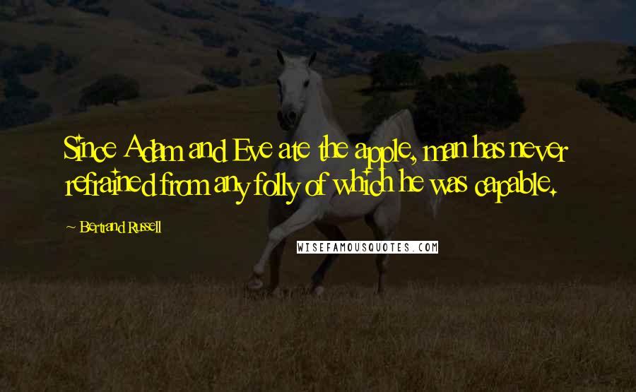 Bertrand Russell Quotes: Since Adam and Eve ate the apple, man has never refrained from any folly of which he was capable.