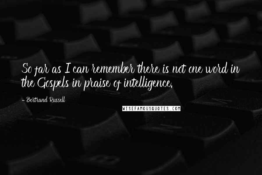 Bertrand Russell Quotes: So far as I can remember there is not one word in the Gospels in praise of intelligence.