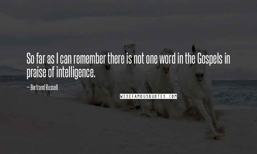 Bertrand Russell Quotes: So far as I can remember there is not one word in the Gospels in praise of intelligence.