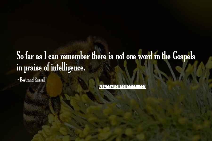 Bertrand Russell Quotes: So far as I can remember there is not one word in the Gospels in praise of intelligence.