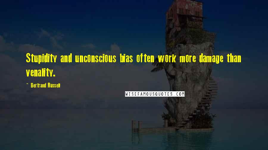 Bertrand Russell Quotes: Stupidity and unconscious bias often work more damage than venality.