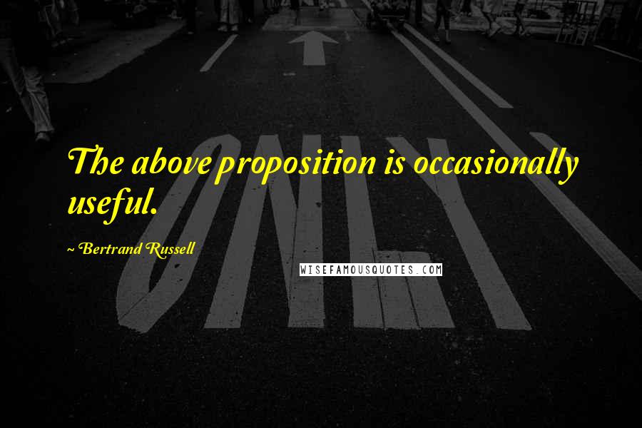 Bertrand Russell Quotes: The above proposition is occasionally useful.