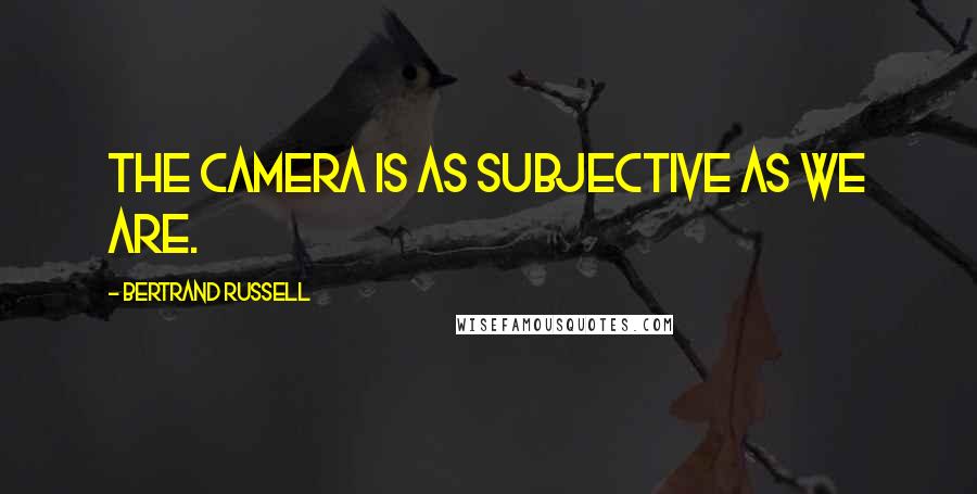 Bertrand Russell Quotes: The camera is as subjective as we are.