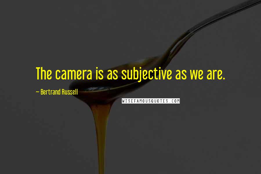 Bertrand Russell Quotes: The camera is as subjective as we are.