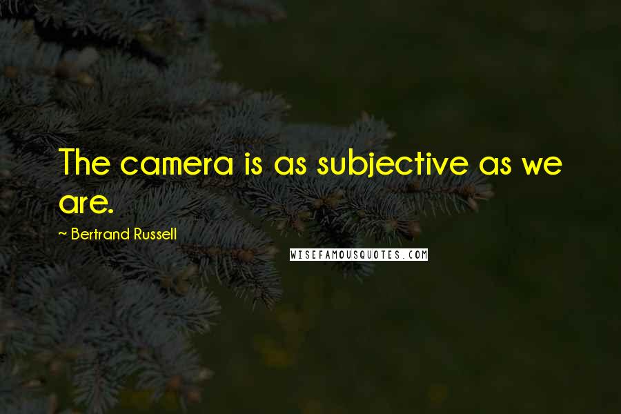 Bertrand Russell Quotes: The camera is as subjective as we are.