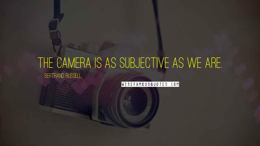 Bertrand Russell Quotes: The camera is as subjective as we are.