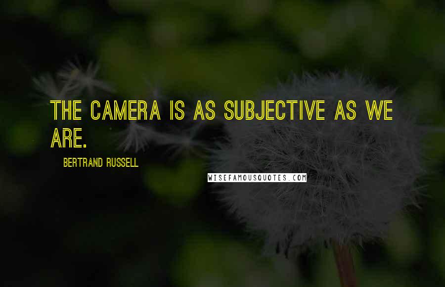 Bertrand Russell Quotes: The camera is as subjective as we are.