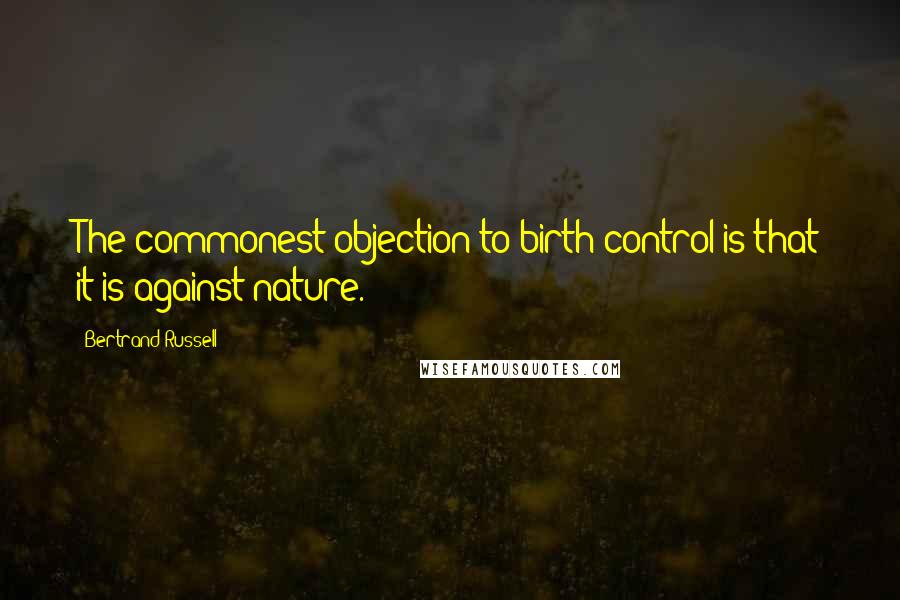 Bertrand Russell Quotes: The commonest objection to birth control is that it is against nature.