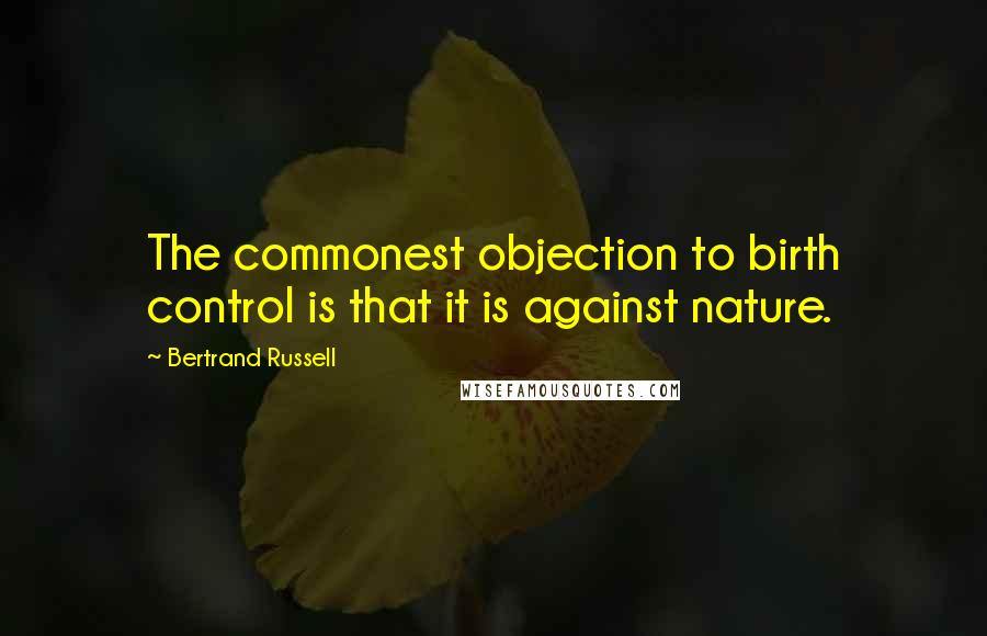 Bertrand Russell Quotes: The commonest objection to birth control is that it is against nature.