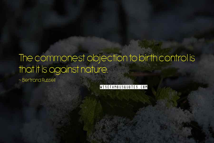 Bertrand Russell Quotes: The commonest objection to birth control is that it is against nature.