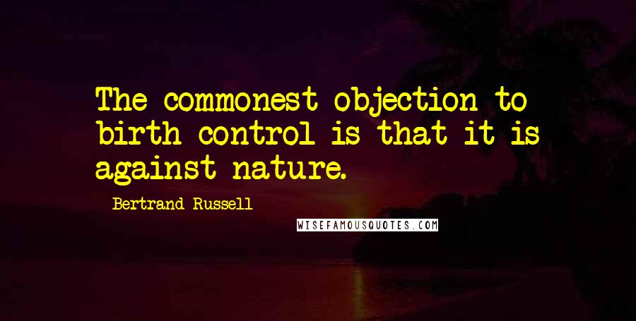 Bertrand Russell Quotes: The commonest objection to birth control is that it is against nature.