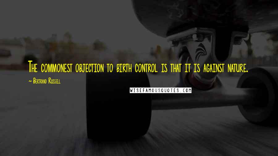 Bertrand Russell Quotes: The commonest objection to birth control is that it is against nature.