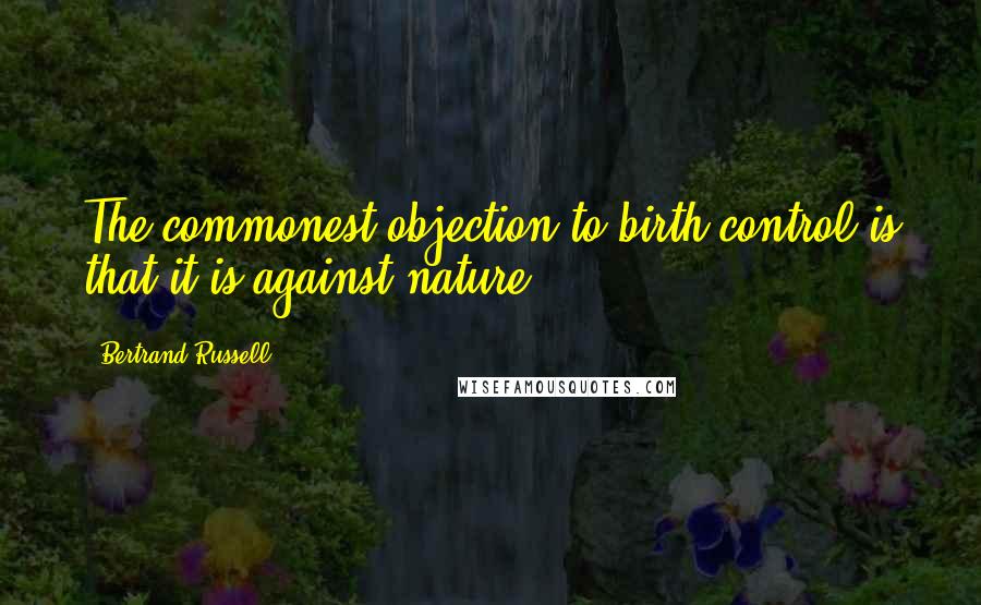 Bertrand Russell Quotes: The commonest objection to birth control is that it is against nature.