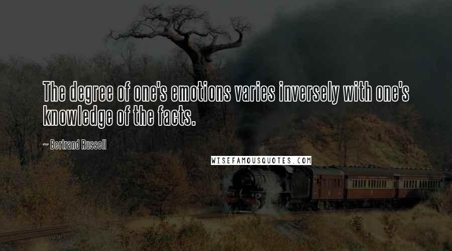 Bertrand Russell Quotes: The degree of one's emotions varies inversely with one's knowledge of the facts.