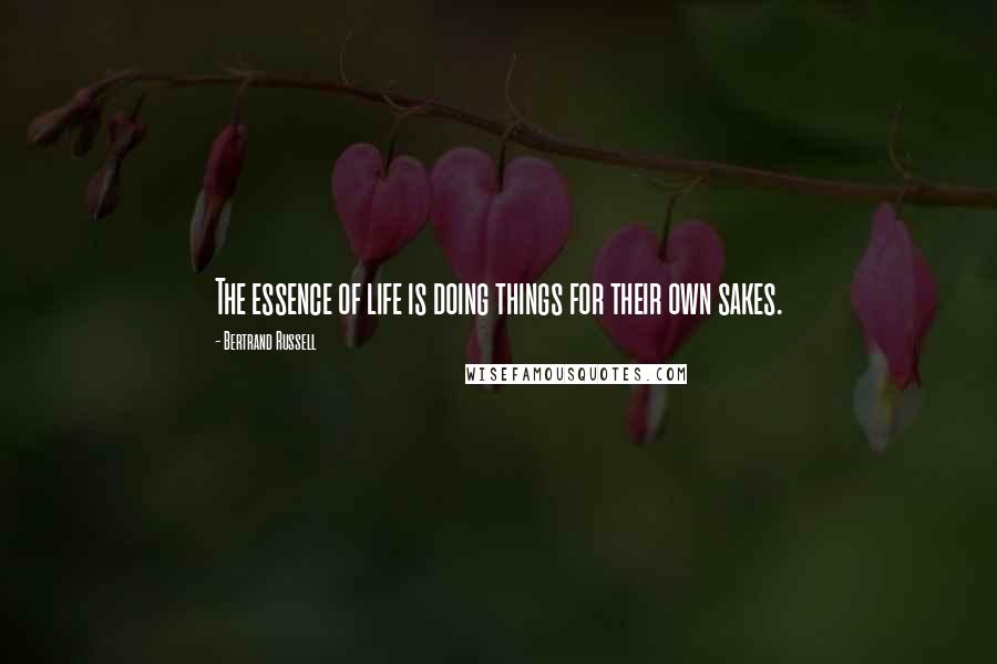 Bertrand Russell Quotes: The essence of life is doing things for their own sakes.