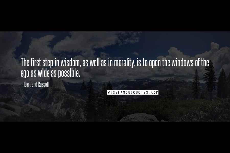 Bertrand Russell Quotes: The first step in wisdom, as well as in morality, is to open the windows of the ego as wide as possible.