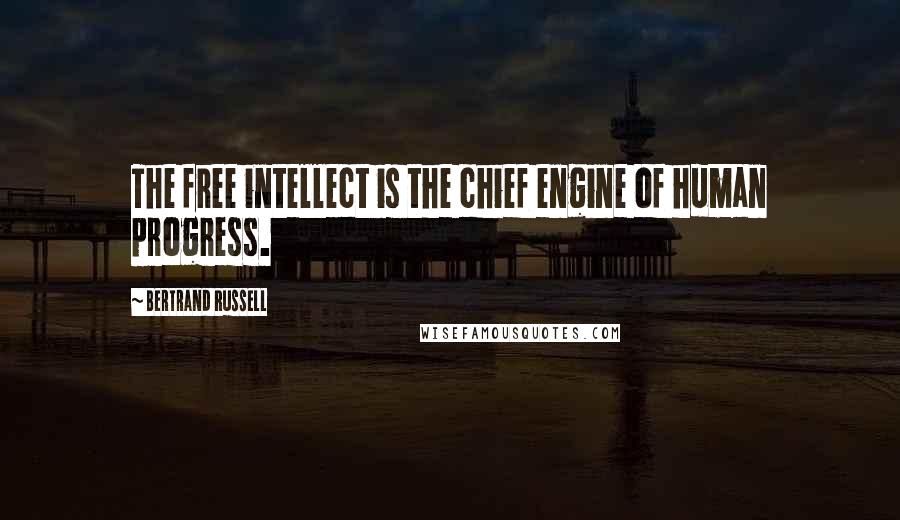 Bertrand Russell Quotes: The free intellect is the chief engine of human progress.