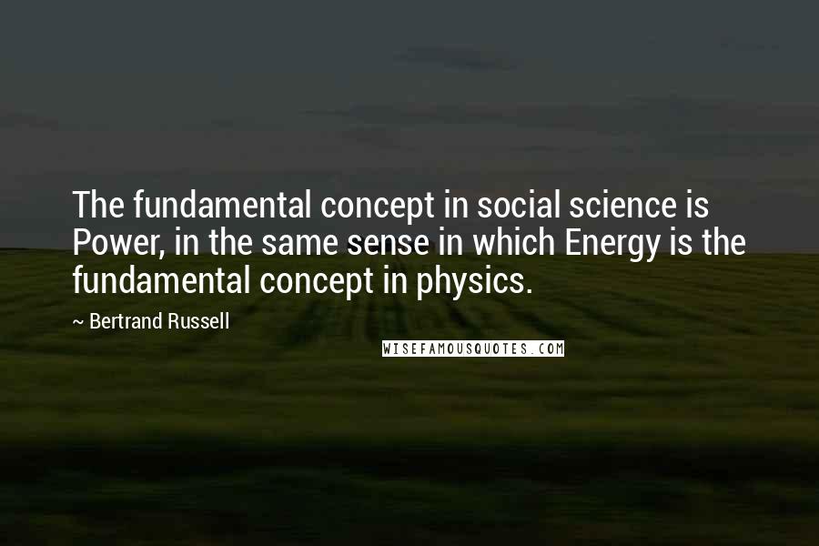 Bertrand Russell Quotes: The fundamental concept in social science is Power, in the same sense in which Energy is the fundamental concept in physics.