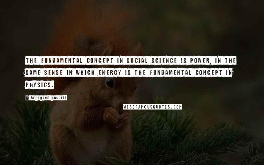 Bertrand Russell Quotes: The fundamental concept in social science is Power, in the same sense in which Energy is the fundamental concept in physics.