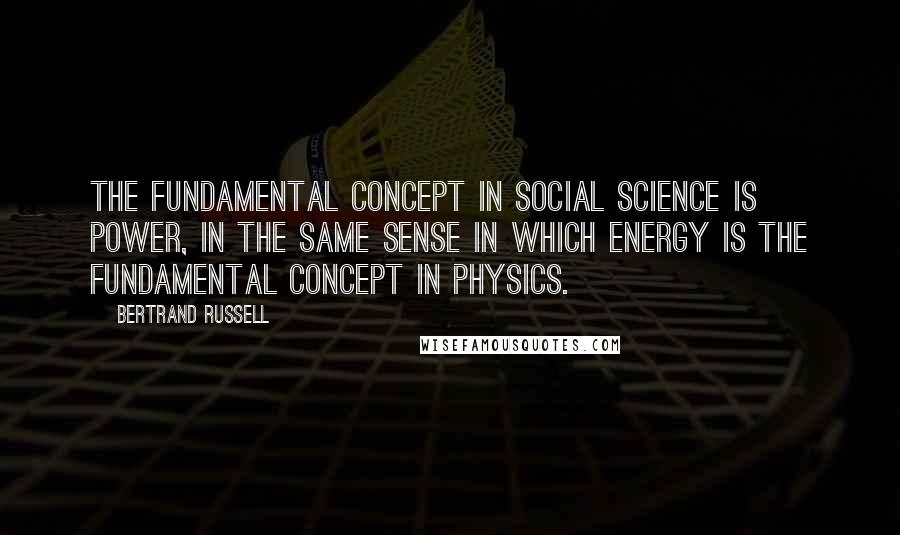 Bertrand Russell Quotes: The fundamental concept in social science is Power, in the same sense in which Energy is the fundamental concept in physics.