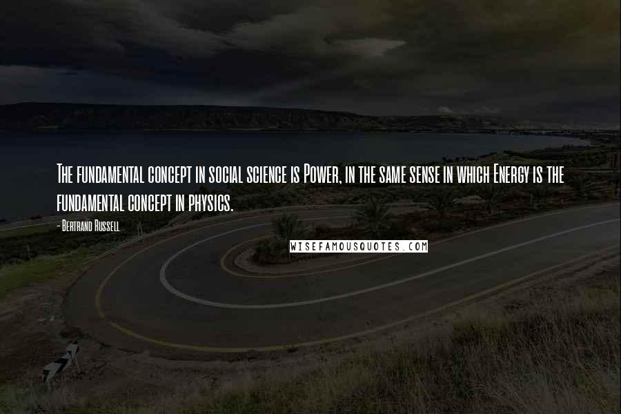 Bertrand Russell Quotes: The fundamental concept in social science is Power, in the same sense in which Energy is the fundamental concept in physics.