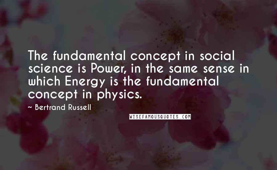 Bertrand Russell Quotes: The fundamental concept in social science is Power, in the same sense in which Energy is the fundamental concept in physics.