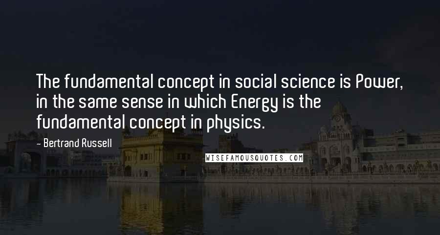 Bertrand Russell Quotes: The fundamental concept in social science is Power, in the same sense in which Energy is the fundamental concept in physics.