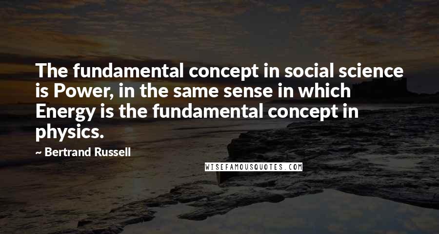 Bertrand Russell Quotes: The fundamental concept in social science is Power, in the same sense in which Energy is the fundamental concept in physics.