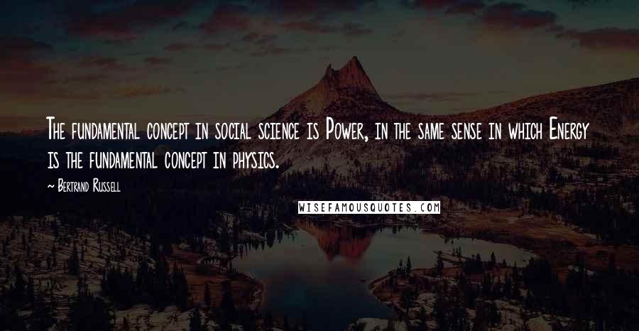 Bertrand Russell Quotes: The fundamental concept in social science is Power, in the same sense in which Energy is the fundamental concept in physics.