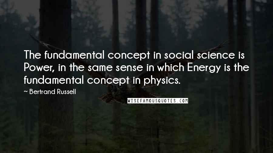 Bertrand Russell Quotes: The fundamental concept in social science is Power, in the same sense in which Energy is the fundamental concept in physics.