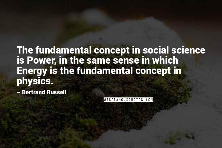 Bertrand Russell Quotes: The fundamental concept in social science is Power, in the same sense in which Energy is the fundamental concept in physics.