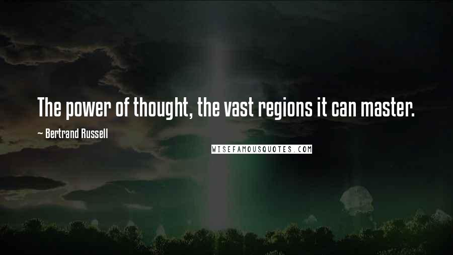 Bertrand Russell Quotes: The power of thought, the vast regions it can master.