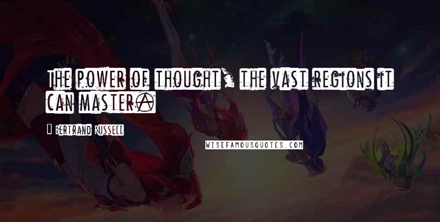 Bertrand Russell Quotes: The power of thought, the vast regions it can master.