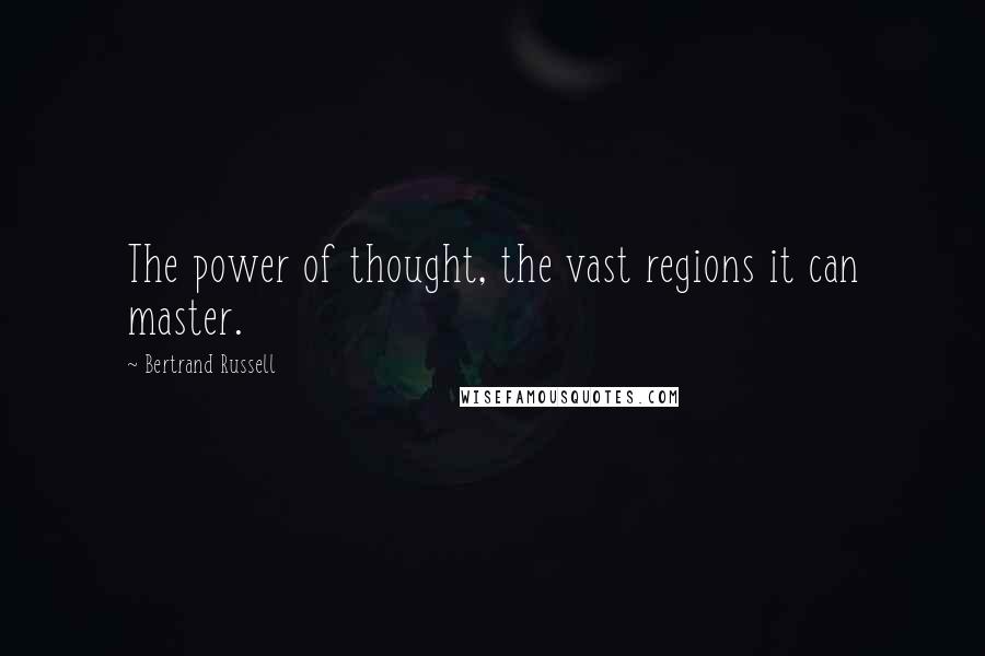 Bertrand Russell Quotes: The power of thought, the vast regions it can master.