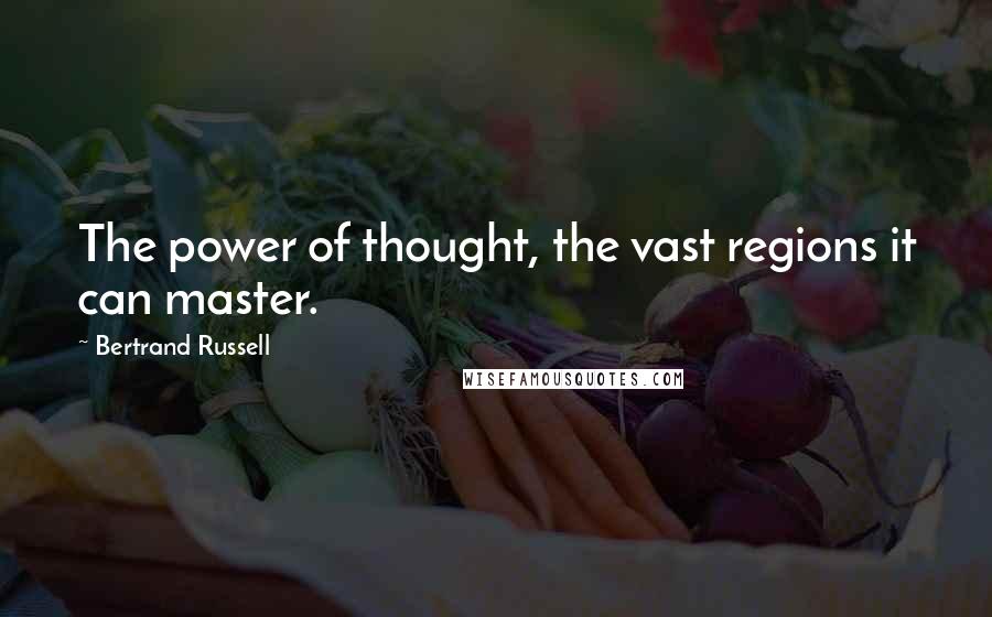 Bertrand Russell Quotes: The power of thought, the vast regions it can master.