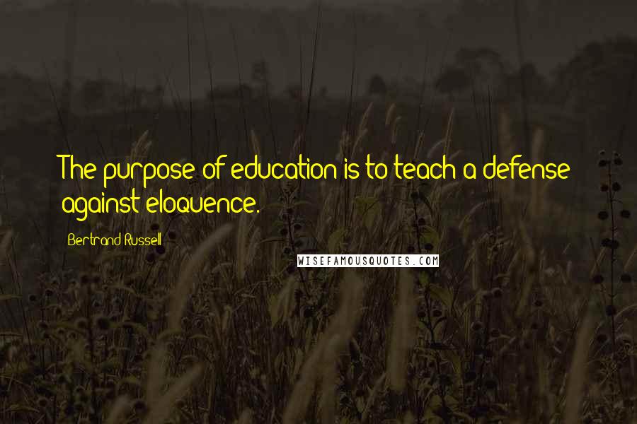 Bertrand Russell Quotes: The purpose of education is to teach a defense against eloquence.