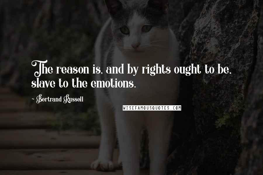 Bertrand Russell Quotes: The reason is, and by rights ought to be, slave to the emotions.
