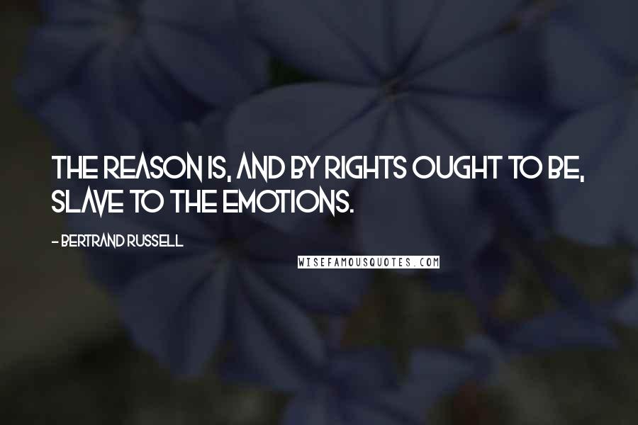 Bertrand Russell Quotes: The reason is, and by rights ought to be, slave to the emotions.