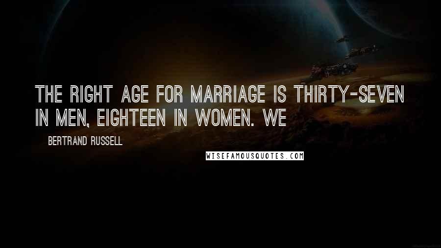 Bertrand Russell Quotes: The right age for marriage is thirty-seven in men, eighteen in women. We