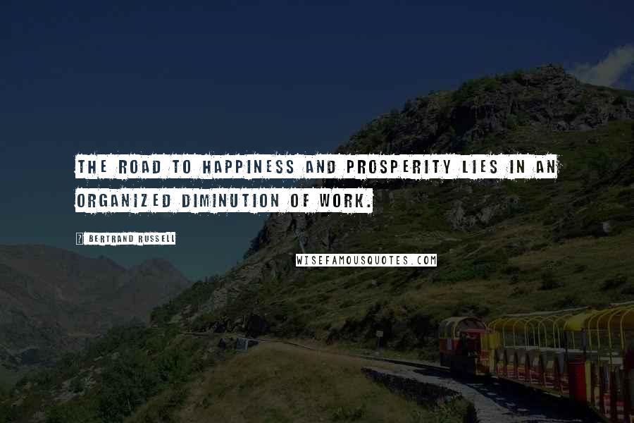 Bertrand Russell Quotes: The road to happiness and prosperity lies in an organized diminution of work.