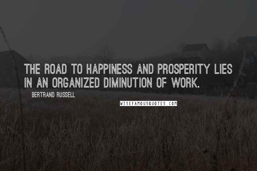 Bertrand Russell Quotes: The road to happiness and prosperity lies in an organized diminution of work.