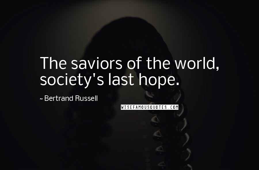 Bertrand Russell Quotes: The saviors of the world, society's last hope.